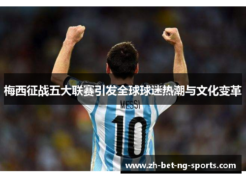 梅西征战五大联赛引发全球球迷热潮与文化变革